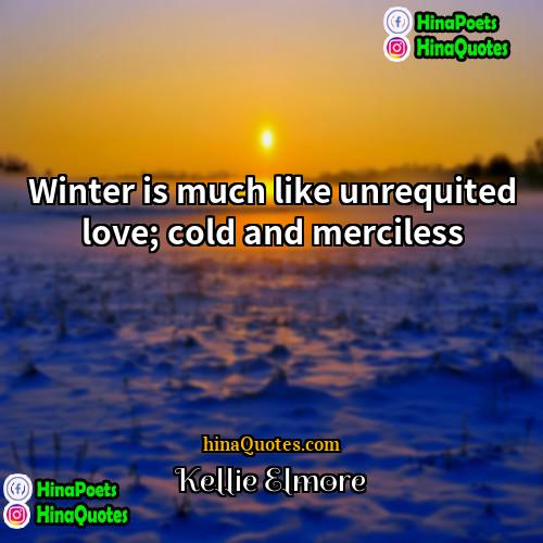 Kellie Elmore Quotes | Winter is much like unrequited love; cold
